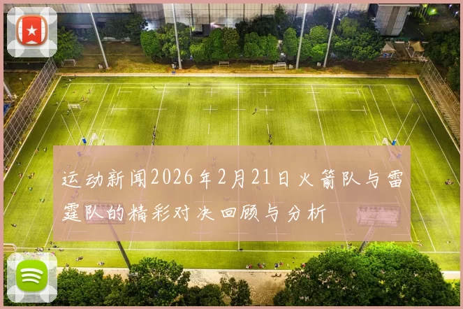 运动新闻2026年2月21日火箭队与雷霆队的精彩对决回顾与分析