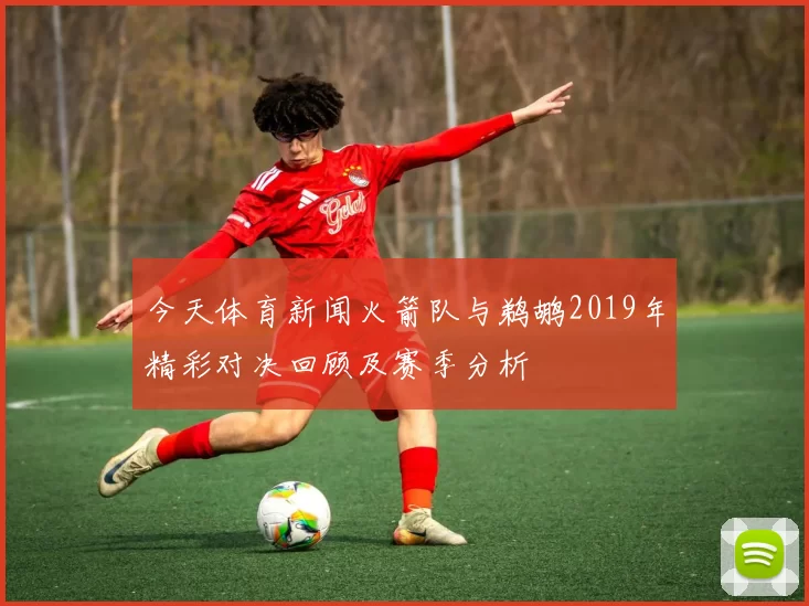 今天体育新闻火箭队与鹈鹕2019年精彩对决回顾及赛季分析