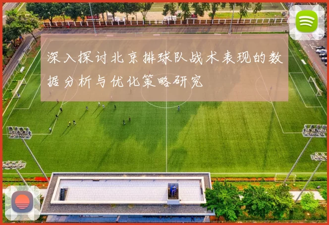 深入探讨北京排球队战术表现的数据分析与优化策略研究